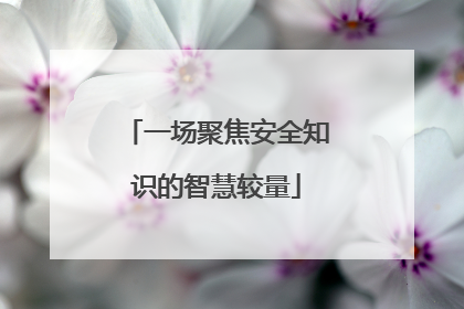 一场聚焦安全知识的智慧较量